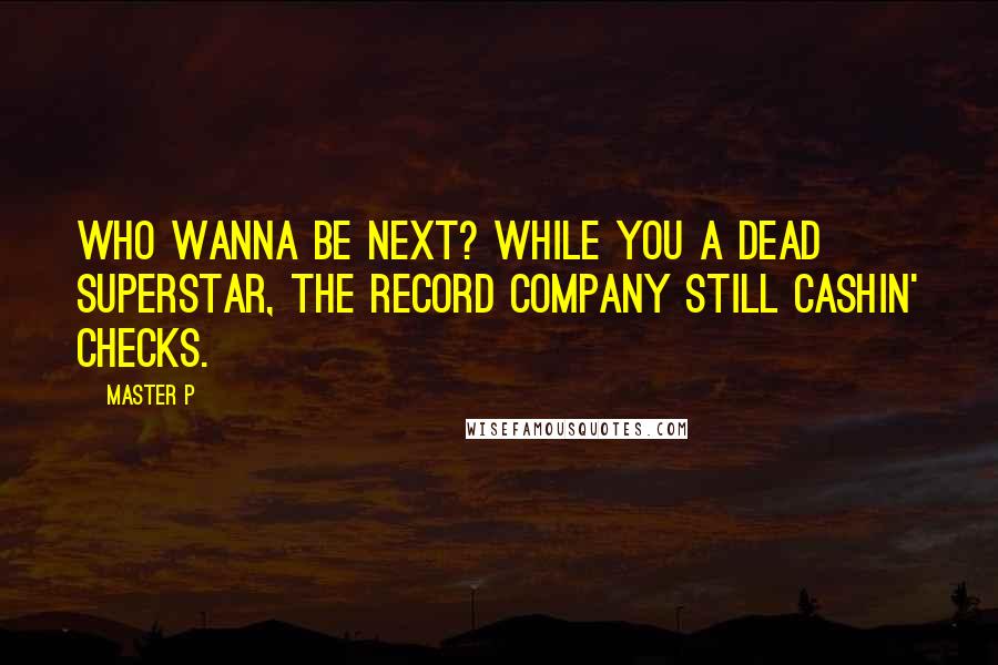 Master P quotes: Who wanna be next? While you a dead superstar, the record company still cashin' checks.