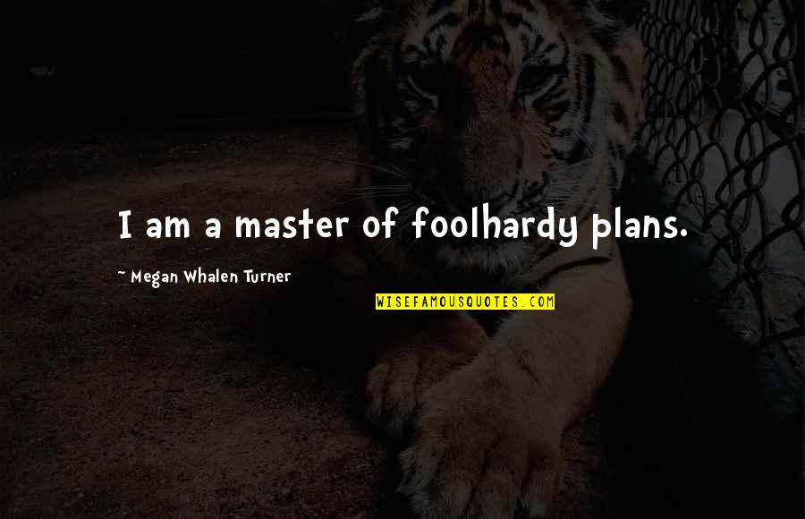 Master Plans Quotes By Megan Whalen Turner: I am a master of foolhardy plans.