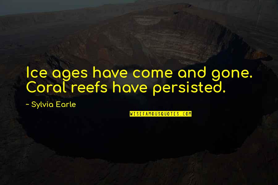 Master Plans Quotes By Sylvia Earle: Ice ages have come and gone. Coral reefs