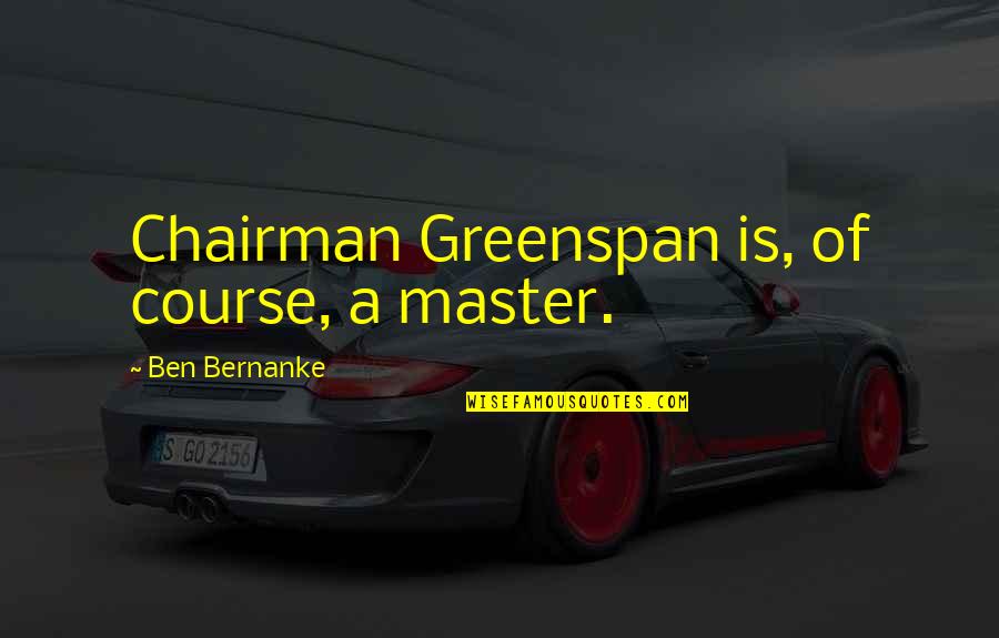 Master Quotes By Ben Bernanke: Chairman Greenspan is, of course, a master.