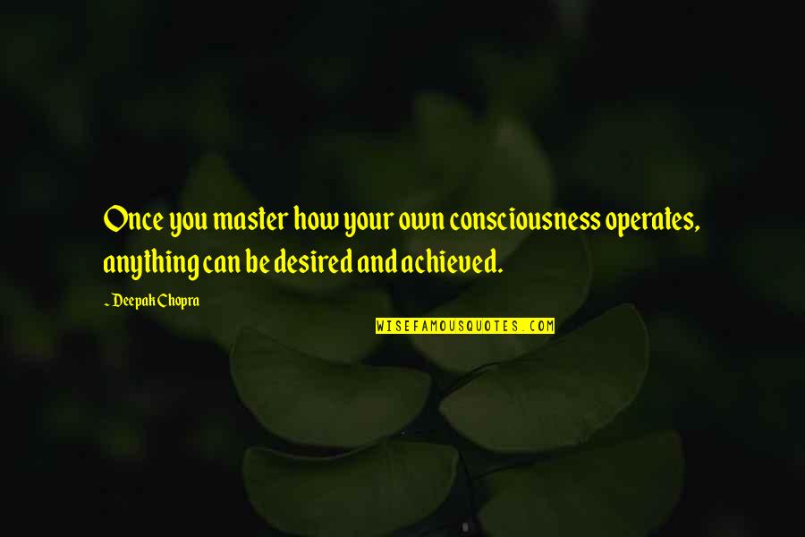 Master Quotes By Deepak Chopra: Once you master how your own consciousness operates,