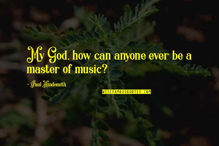 Master Quotes By Paul Hindemith: My God, how can anyone ever be a