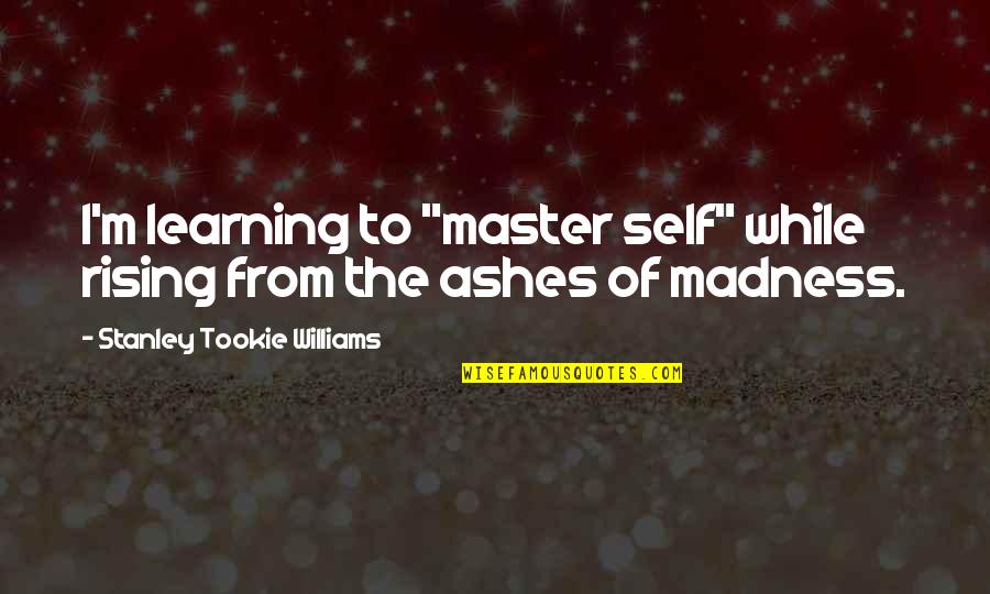 Master Self Quotes By Stanley Tookie Williams: I'm learning to "master self" while rising from