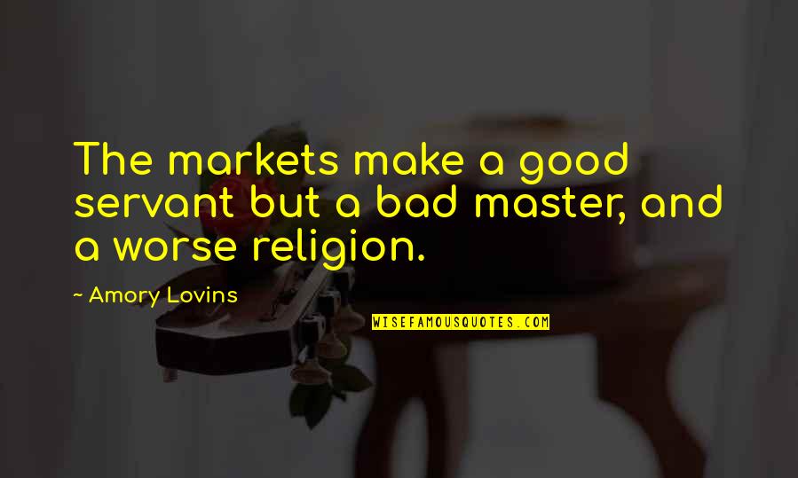 Master Servant Quotes By Amory Lovins: The markets make a good servant but a