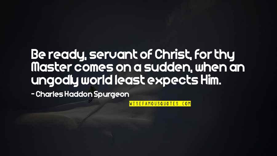 Master Servant Quotes By Charles Haddon Spurgeon: Be ready, servant of Christ, for thy Master Master Servant Quotes By Charles Haddon Spurgeon: Be ready, servant of Christ, for thy Master