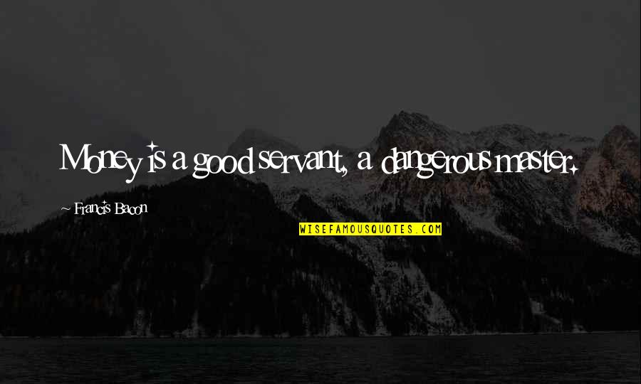 Master Servant Quotes By Francis Bacon: Money is a good servant, a dangerous master. Master Servant Quotes By Francis Bacon: Money is a good servant, a dangerous master.