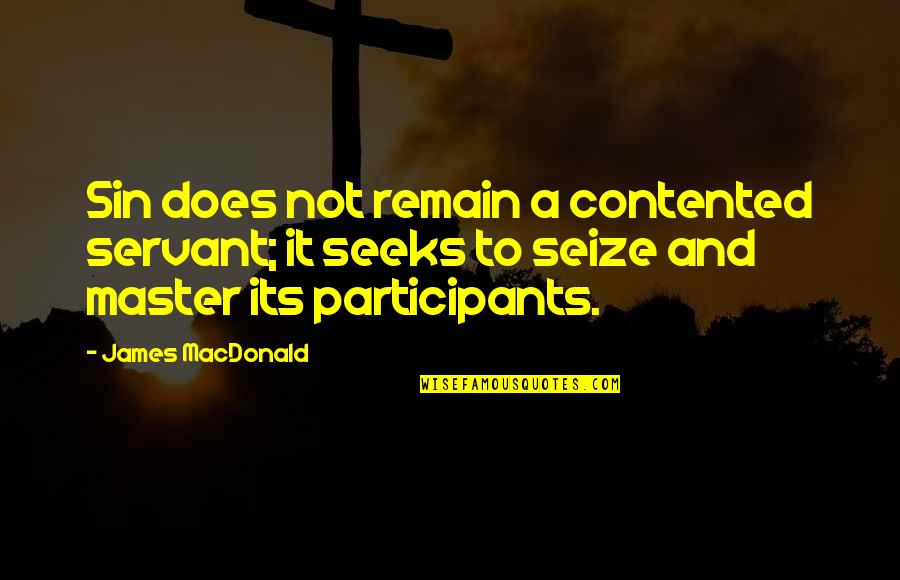 Master Servant Quotes By James MacDonald: Sin does not remain a contented servant; it Master Servant Quotes By James MacDonald: Sin does not remain a contented servant; it