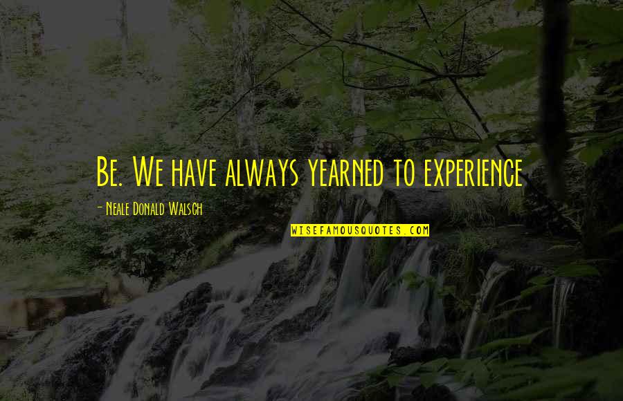 Master Shi Heng Yi Quotes By Neale Donald Walsch: Be. We have always yearned to experience