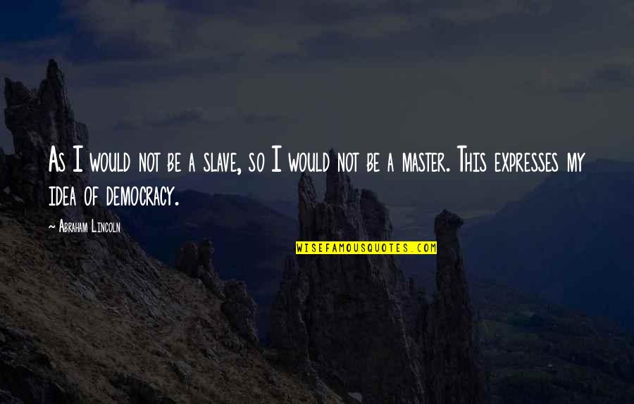 Master Slave Quotes By Abraham Lincoln: As I would not be a slave, so