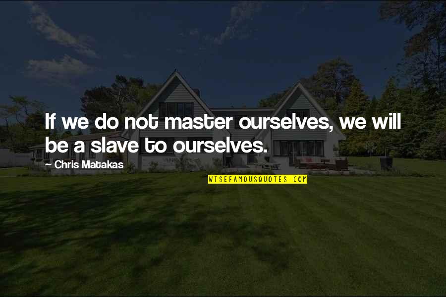 Master Slave Quotes By Chris Matakas: If we do not master ourselves, we will