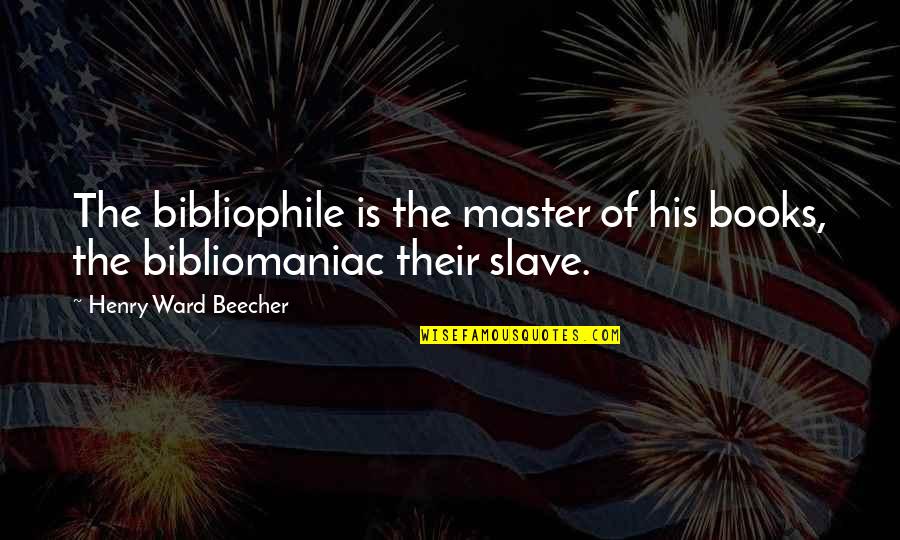 Master Slave Quotes By Henry Ward Beecher: The bibliophile is the master of his books, Master Slave Quotes By Henry Ward Beecher: The bibliophile is the master of his books,