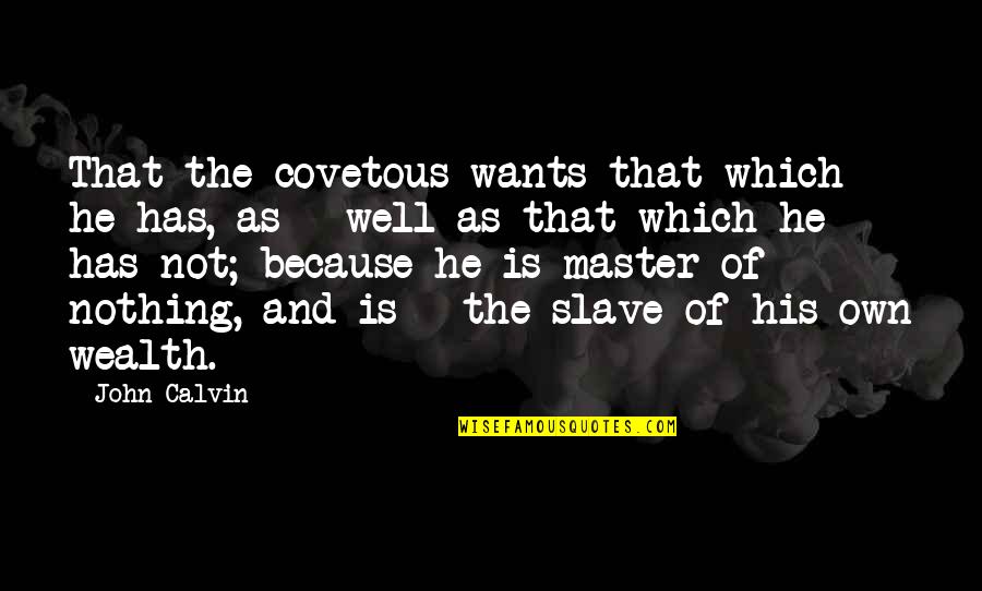 Master Slave Quotes By John Calvin: That the covetous wants that which he has,