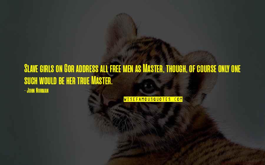 Master Slave Quotes By John Norman: Slave girls on Gor address all free men Master Slave Quotes By John Norman: Slave girls on Gor address all free men