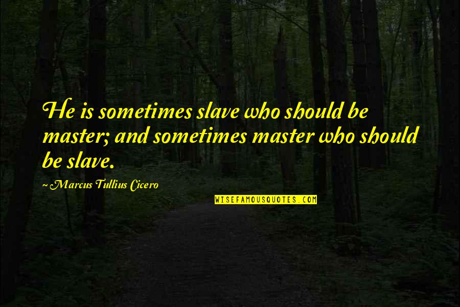 Master Slave Quotes By Marcus Tullius Cicero: He is sometimes slave who should be master;