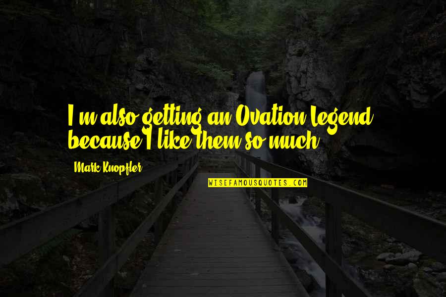 Master Stroke Quotes By Mark Knopfler: I'm also getting an Ovation Legend, because I
