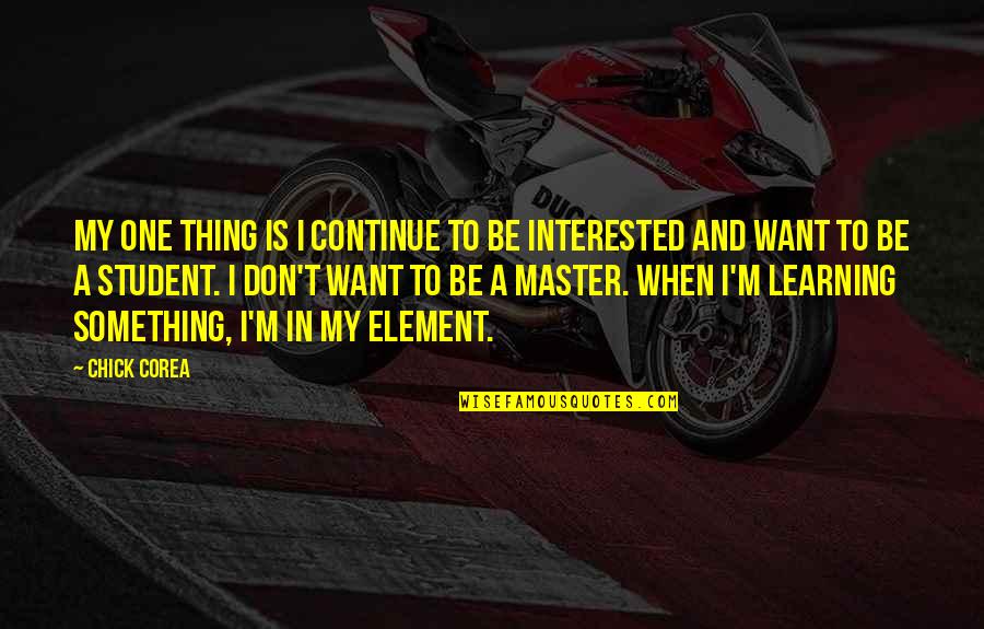 Master Student Quotes By Chick Corea: My one thing is I continue to be Master Student Quotes By Chick Corea: My one thing is I continue to be