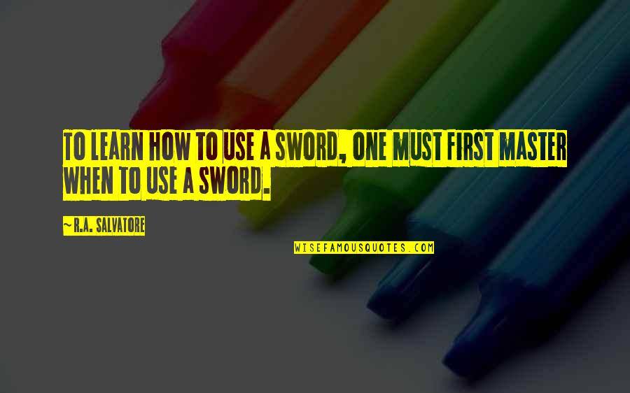 Master Sword Quotes By R.A. Salvatore: To learn how to use a sword, one