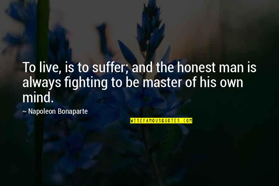 Master The Mind Quotes By Napoleon Bonaparte: To live, is to suffer; and the honest