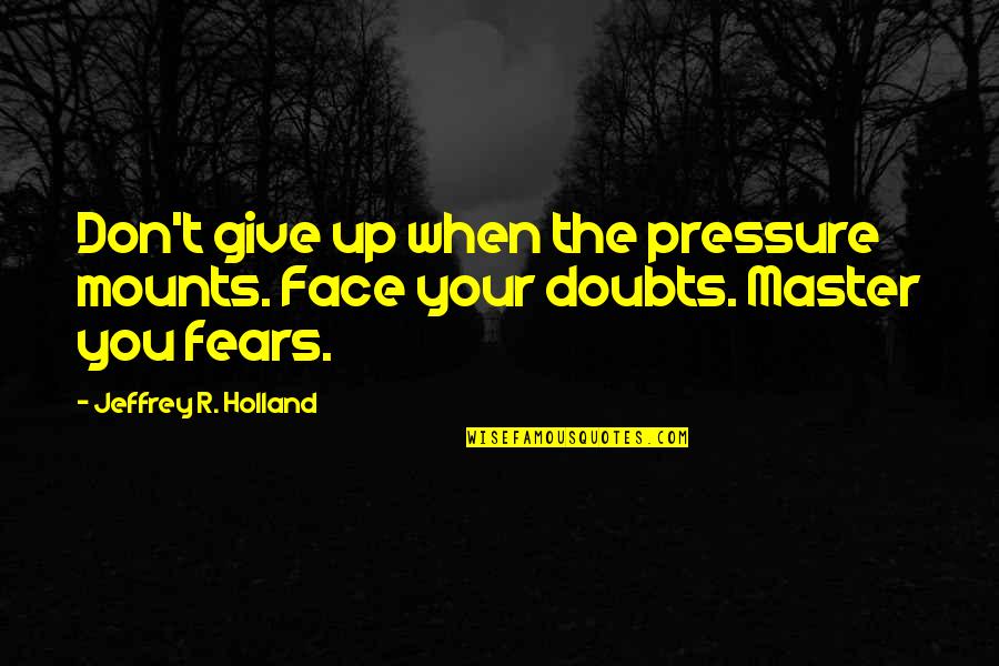 Master Up Quotes By Jeffrey R. Holland: Don't give up when the pressure mounts. Face