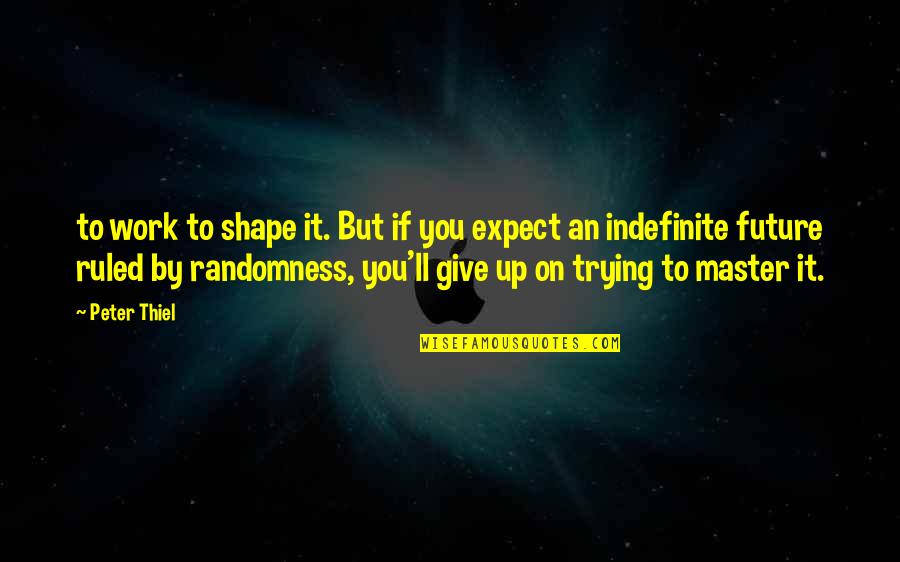 Master Up Quotes By Peter Thiel: to work to shape it. But if you