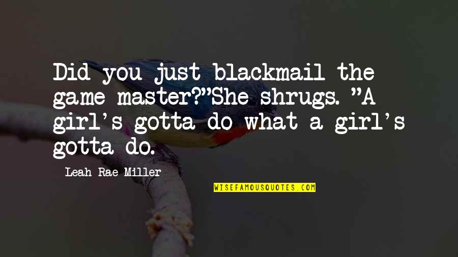 Master What You Do Quotes By Leah Rae Miller: Did you just blackmail the game master?"She shrugs. Master What You Do Quotes By Leah Rae Miller: Did you just blackmail the game master?"She shrugs.