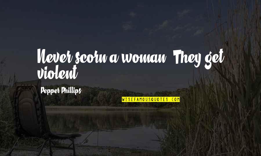 Master What You Do Quotes By Pepper Phillips: Never scorn a woman. They get violent. Master What You Do Quotes By Pepper Phillips: Never scorn a woman. They get violent.