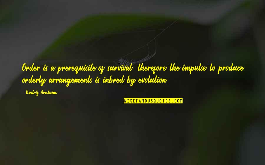 Master Yao Quotes By Rudolf Arnheim: Order is a prerequisite of survival; therefore the