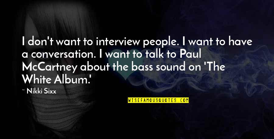 Master Your Emotions Quotes By Nikki Sixx: I don't want to interview people. I want Master Your Emotions Quotes By Nikki Sixx: I don't want to interview people. I want