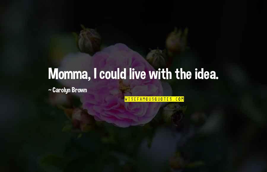 Masterbate Quotes By Carolyn Brown: Momma, I could live with the idea. Masterbate Quotes By Carolyn Brown: Momma, I could live with the idea.