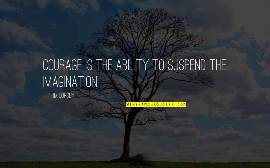 Masterbation Quotes By Tim Dorsey: Courage is the ability to suspend the imagination.