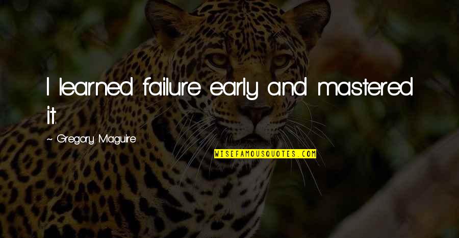 Mastered It Quotes By Gregory Maguire: I learned failure early and mastered it. Mastered It Quotes By Gregory Maguire: I learned failure early and mastered it.