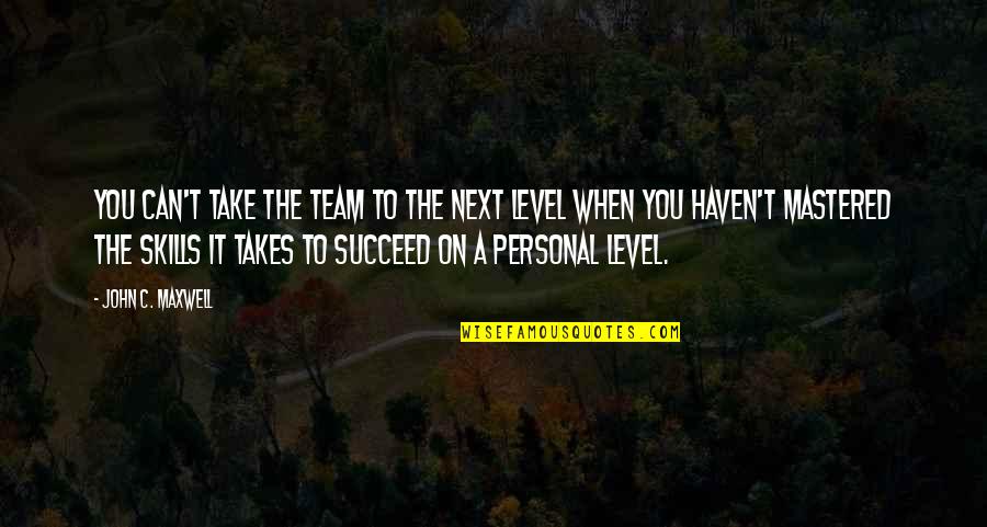 Mastered It Quotes By John C. Maxwell: You can't take the team to the next Mastered It Quotes By John C. Maxwell: You can't take the team to the next