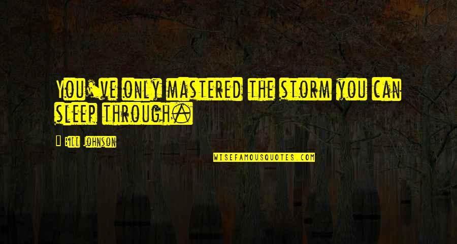Mastered Quotes By Bill Johnson: You've only mastered the storm you can sleep