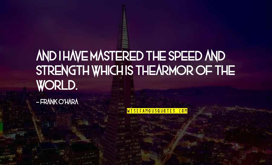 Mastered Quotes By Frank O'Hara: And I have mastered the speed and strength