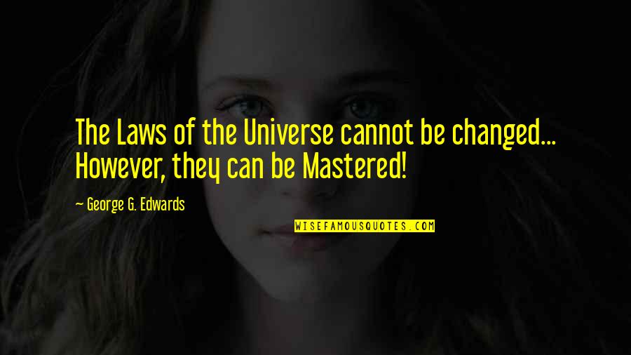 Mastered Quotes By George G. Edwards: The Laws of the Universe cannot be changed...
