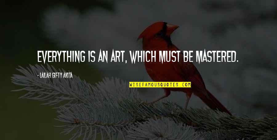 Mastered Quotes By Lailah Gifty Akita: Everything is an art, which must be mastered.