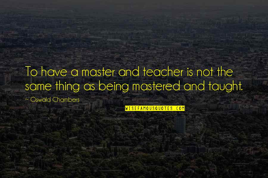 Mastered Quotes By Oswald Chambers: To have a master and teacher is not