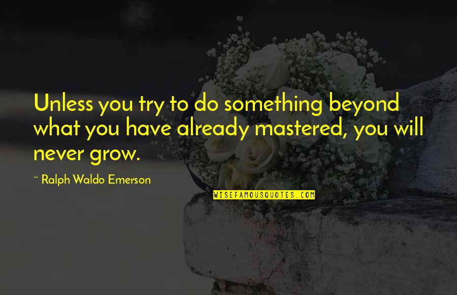 Mastered Quotes By Ralph Waldo Emerson: Unless you try to do something beyond what