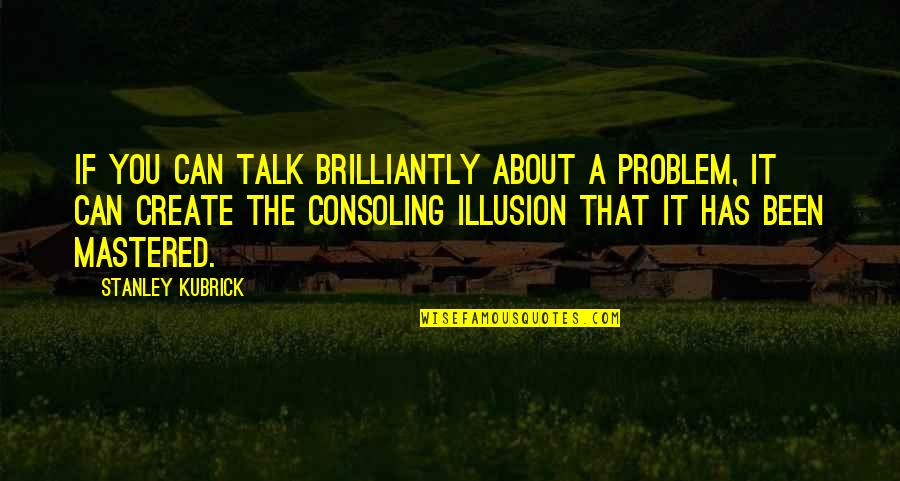 Mastered Quotes By Stanley Kubrick: If you can talk brilliantly about a problem,