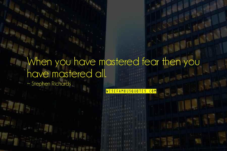 Mastered Quotes By Stephen Richards: When you have mastered fear then you have