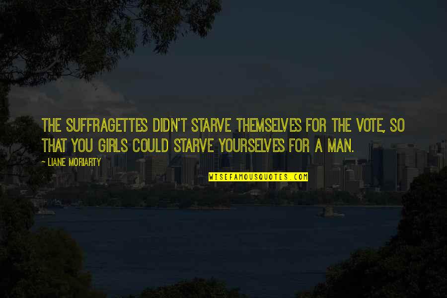 Masterful Lover Quotes By Liane Moriarty: The suffragettes didn't starve themselves for the vote, Masterful Lover Quotes By Liane Moriarty: The suffragettes didn't starve themselves for the vote,