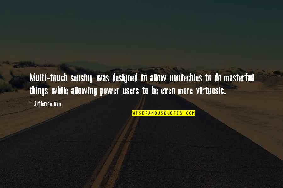 Masterful Quotes By Jefferson Han: Multi-touch sensing was designed to allow nontechies to Masterful Quotes By Jefferson Han: Multi-touch sensing was designed to allow nontechies to