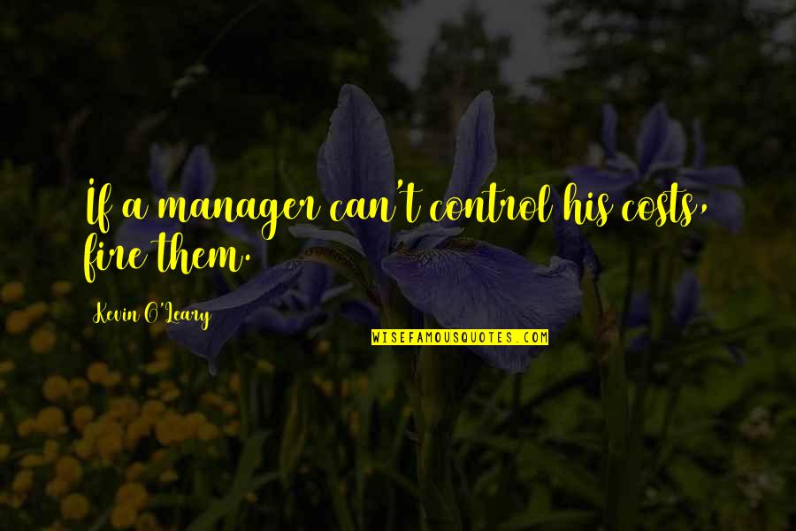 Masterful Quotes By Kevin O'Leary: If a manager can't control his costs, fire Masterful Quotes By Kevin O'Leary: If a manager can't control his costs, fire