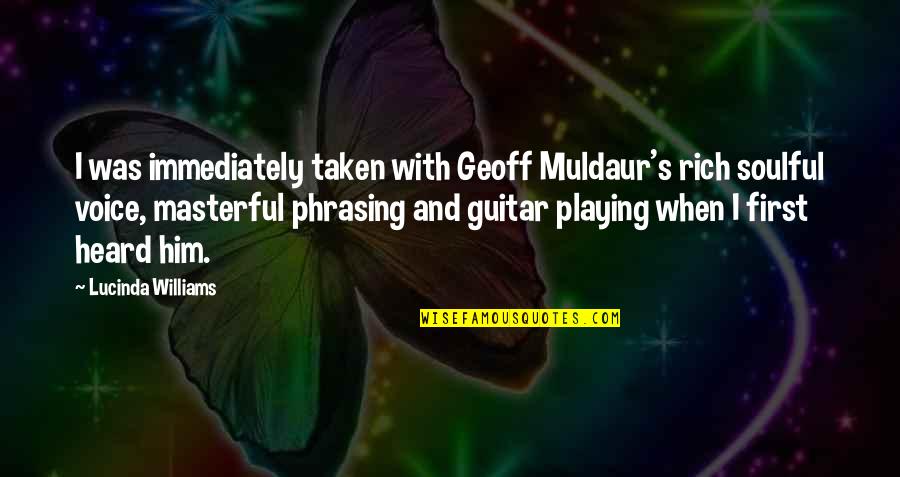 Masterful Quotes By Lucinda Williams: I was immediately taken with Geoff Muldaur's rich