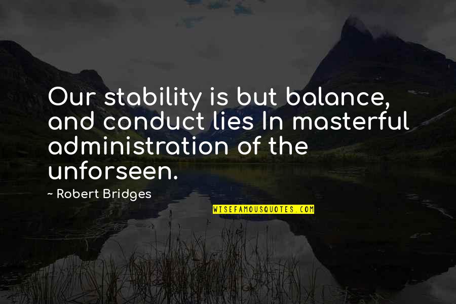 Masterful Quotes By Robert Bridges: Our stability is but balance, and conduct lies Masterful Quotes By Robert Bridges: Our stability is but balance, and conduct lies
