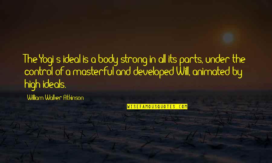 Masterful Quotes By William Walker Atkinson: The Yogi's ideal is a body strong in Masterful Quotes By William Walker Atkinson: The Yogi's ideal is a body strong in