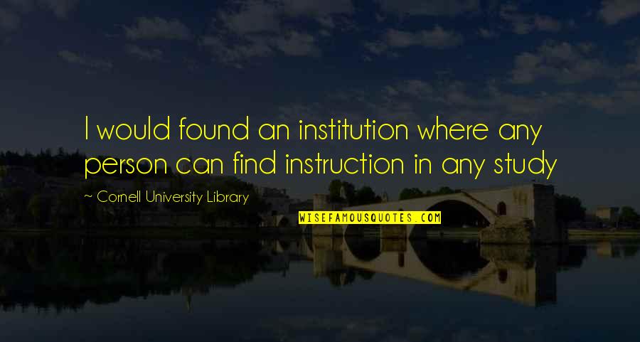 Masterful Surroundings Quotes By Cornell University Library: I would found an institution where any person Masterful Surroundings Quotes By Cornell University Library: I would found an institution where any person