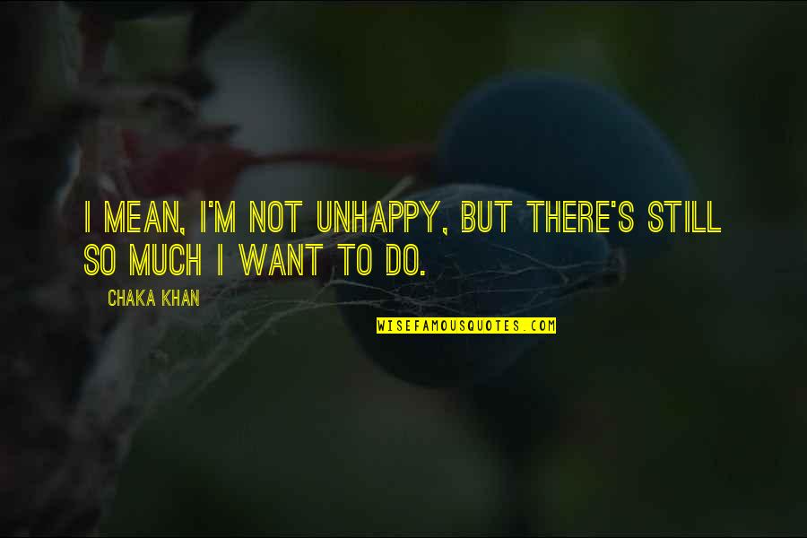 Mastering Fear Quotes By Chaka Khan: I mean, I'm not unhappy, but there's still