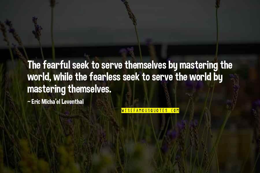 Mastering Fear Quotes By Eric Micha'el Leventhal: The fearful seek to serve themselves by mastering