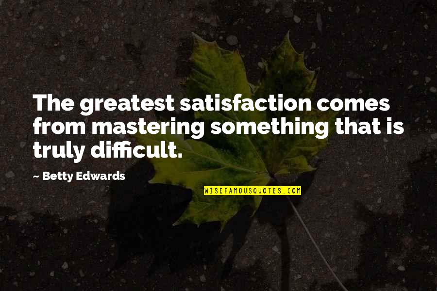 Mastering Quotes By Betty Edwards: The greatest satisfaction comes from mastering something that